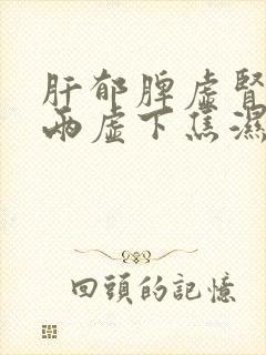 肝郁脾虚肾阴阳两虚下焦湿热吃什么中药