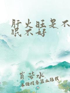 肝火旺是不是睡眠不好