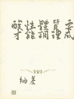 酸性体质要怎么才能调理成弱碱性体质?