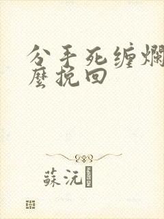 分手死缠烂打怎么挽回