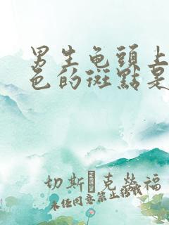 男生龟头上有黑色的斑点是怎么回事