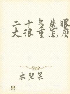 二十多岁眼袋很大很重怎么办啊