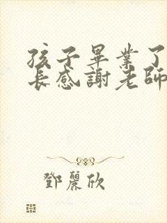 孩子毕业了,家长感谢老师的话