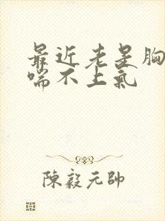 最近老是胸口闷喘不上气