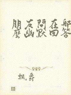 朋友问在哪里怎么幽默回答