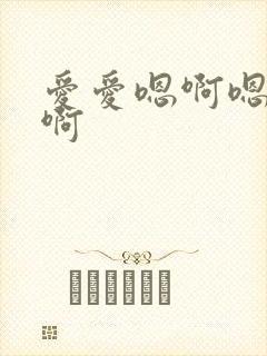 爱爱嗯啊嗯啊嗯啊