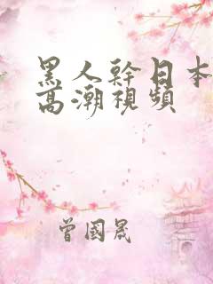 黑人干日本女人高潮视频