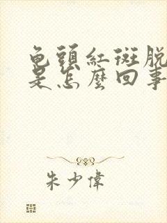 龟头红斑脱皮,是怎么回事?怎样治疗?