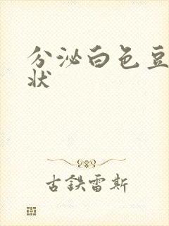 分泌白色豆腐渣状