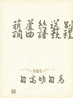 葫芦丝送别降b调曲谱教程