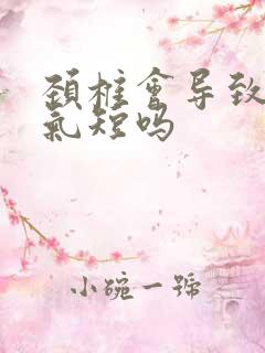 颈椎会导致呼吸气短吗