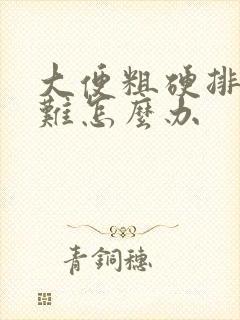 大便粗硬排便困难怎么办