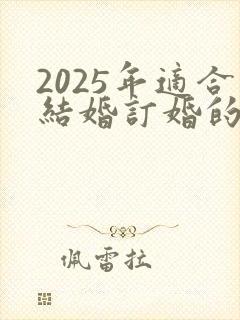 2025年适合结婚订婚的日子
