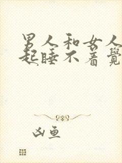 男人和女人在一起睡不着觉的原因