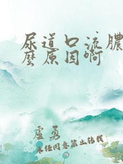 尿道口流脓是什么原因啊