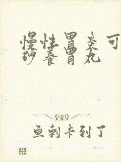 慢性胃炎可服香砂养胃丸