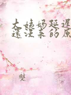 大姨妈延迟6天还没来的原因