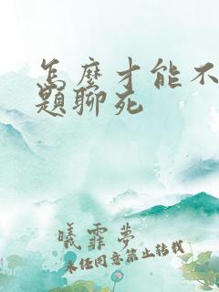 怎么才能不把话题聊死