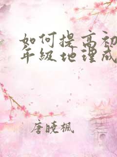 如何提高初中八年级地理成绩