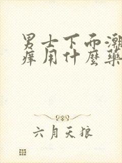 男士下面潮湿瘙痒用什么药膏