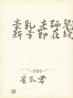 豪乳老师刘艳最新章节在线阅读