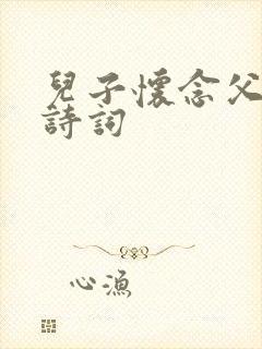 儿子怀念父亲的诗词