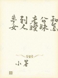 梦到老公和别的女人暧昧怎么回事