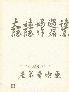 大姨妈过后肚子隐隐作痛怎么回事