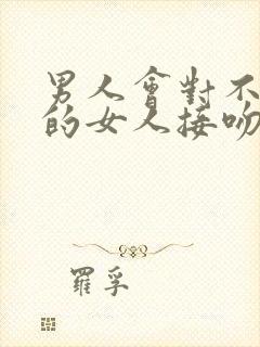 男人会对不喜欢的女人接吻吗