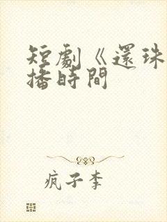 短剧《还珠》开播时间