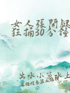 女人张开腿男人狂捅30分钟