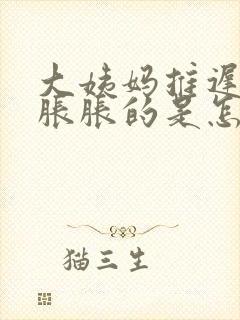 大姨妈推迟小腹胀胀的是怎么回事