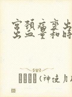 宫颈病变出血的出血量和时间