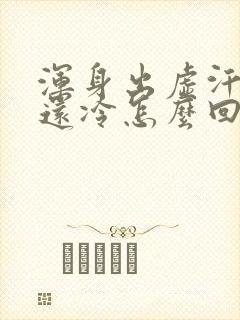 浑身出虚汗然后还冷怎么回事