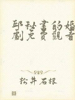 邱秘书的婚事短剧免费观看在线