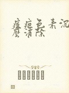 痘疤色素沉着怎么消除