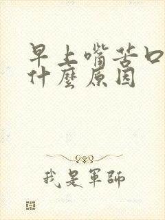 早上嘴苦口臭是什么原因