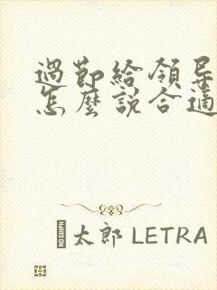 过节给领导送礼怎么说合适