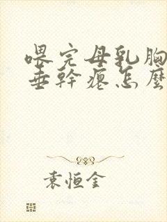 喂完母乳胸部下垂干瘪怎么办