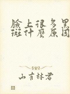 脸上很多黑色的斑什么原因引起的?