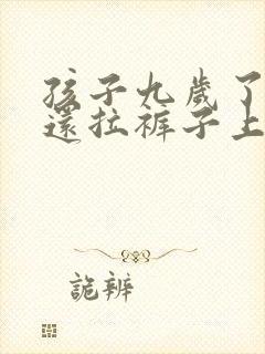 孩子九岁了大便还拉裤子上