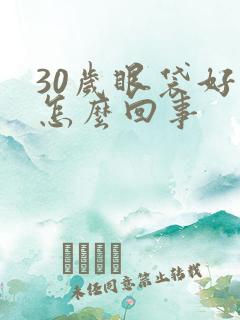 30岁眼袋好重怎么回事