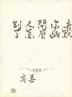 别人问你去哪里了怎么幽默回复