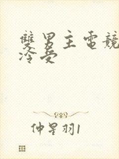 双男主电竞文清冷受