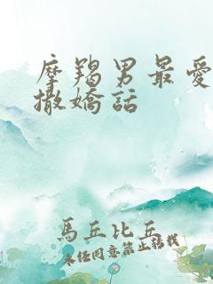 摩羯男最爱听的撒娇话