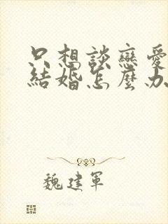 只想谈恋爱不想结婚怎么办