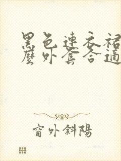 黑色连衣裙搭什么外套合适