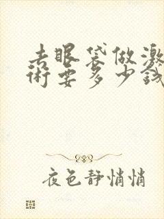 去眼袋做激光手术要多少钱