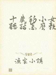 十岁的小女孩不听话怎么教育孩子