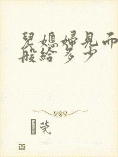 儿媳妇见面礼一般给多少